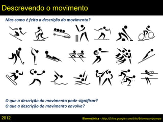 Mas como é feita a descrição do movimento?
O que a descrição do movimento pode significar?
O que a descrição do movimento envolve?
Biomecânica - http://sites.google.com/site/biomecunipampa
Descrevendo o movimento
2012
 