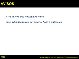 Ciclo de Palestras em Neuromecânica
Ciclo WEB de palestras em exercício físico e reabilitação
Biomecânica - http://sites.google.com/site/biomecunipampa2012
AVISOS
 