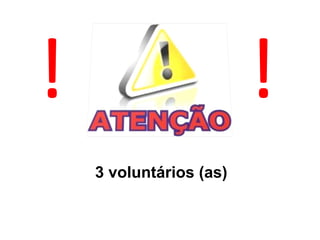 ! !
3 voluntários (as)
 