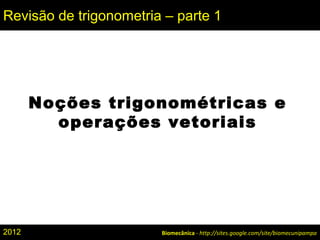 Biomecânica - http://sites.google.com/site/biomecunipampa
Revisão de trigonometria – parte 1
Noções trigonométricas e
operações vetoriais
2012
 