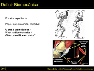 Biomecânica - http://sites.google.com/site/biomecunipampa
Definir Biomecânica
Primeira experiência
Papel, lápis ou caneta, borracha:
O que é Biomecânica?
What is Biomechanics?
Che cosa è Biomeccanica?
2012
 