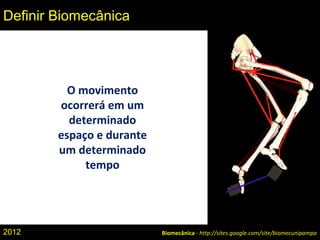 Biomecânica - http://sites.google.com/site/biomecunipampa
Definir Biomecânica
O movimento
ocorrerá em um
determinado
espaço e durante
um determinado
tempo
2012
 