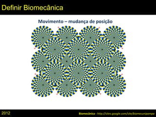 Biomecânica - http://sites.google.com/site/biomecunipampa
Definir Biomecânica
Movimento – mudança de posição
2012
 