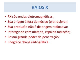 • RX são ondas eletromagnéticas;
• Sua origem é fora do núcleo (eletrosfera);
• Sua produção não é de origem radioativa;
• Interagindo com matéria, espalha radiação;
• Possui grande poder de penetração;
• Enegrece chapa radiográfica.
RAIOS X
 