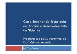 Curso Superior de Tecnologia
em Análise e Desenvolvimento
de Sistemas
Programação em Microinformática
Profº Cristian Andrade
FATEC – Garça
 