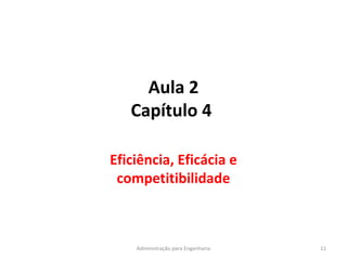 Aula 2
Capítulo 4
Eficiência, Eficácia e
competitibilidade
11Administração para Engenharia
 