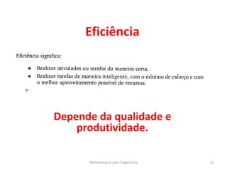 Eficiência
12Administração para Engenharia
Depende da qualidade e
produtividade.
 