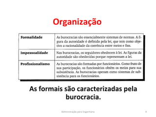 Organização
4Administração para Engenharia
As formais são caracterizadas pela
burocracia.
 