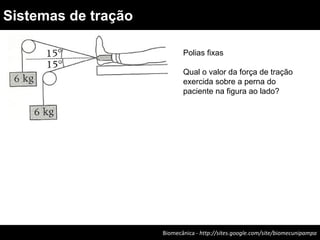 Biomecânica - http://sites.google.com/site/biomecunipampa
Sistemas de tração
Polias fixas
Qual o valor da força de tração
exercida sobre a perna do
paciente na figura ao lado?
 