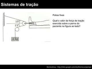 Biomecânica - http://sites.google.com/site/biomecunipampa
Sistemas de tração
Polias fixas
Qual o valor da força de tração
exercida sobre a perna do
paciente na figura ao lado?
 