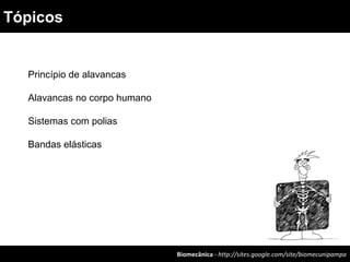 Princípio de alavancas
Alavancas no corpo humano
Sistemas com polias
Bandas elásticas
Biomecânica - http://sites.google.com/site/biomecunipampa
Tópicos
 