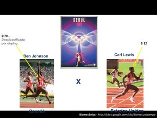 Biomecânica - http://sites.google.com/site/biomecunipampa
Estados UnidosCanadá
Ben Johnson Carl Lewis
X
9:79 -
Desclassificado
por doping 9:92
 