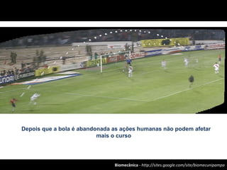 Biomecânica - http://sites.google.com/site/biomecunipampa
Depois que a bola é abandonada as ações humanas não podem afetar
mais o curso
 