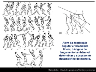 Biomecânica - http://sites.google.com/site/biomecunipampa
Além da aceleração
angular e velocidade
linear, o ângulo de
lançamento também vai
determinar o sucesso no
desempenho do martelo.
 