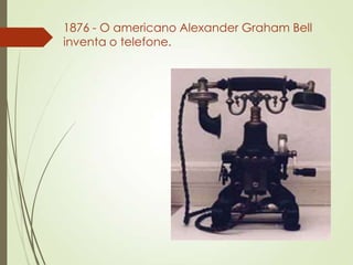 1876 - O americano Alexander Graham Bell
inventa o telefone.
 