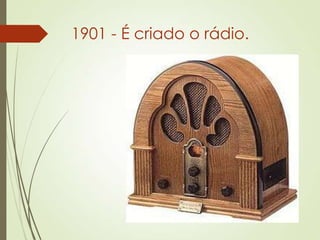 1901 - É criado o rádio.
 