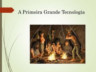 A Primeira Grande Tecnologia
 