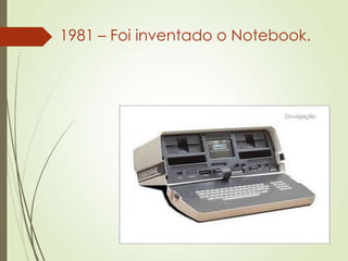 1981 – Foi inventado o Notebook.
 