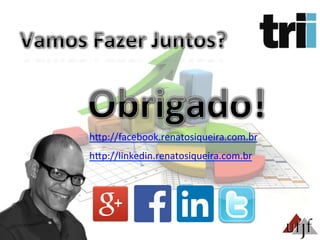 hBp://facebook.renatosiqueira.com.br	
  
hBp://linkedin.renatosiqueira.com.br	
  
 