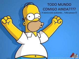 TODO	
  MUNDO	
  
COMIGO	
  AINDA????	
  
A	
  teoria	
  está	
  acabando...	
  Falta	
  pouco	
  J	
  
 