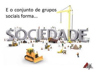 E	
  o	
  conjunto	
  de	
  grupos	
  
sociais	
  forma...	
  
 