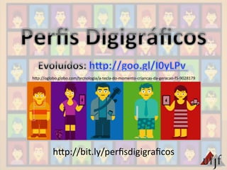 hBp://bit.ly/perﬁsdigigraﬁcos	
  
hBp://oglobo.globo.com/tecnologia/a-­‐tecla-­‐do-­‐momento-­‐criancas-­‐da-­‐geracao-­‐f5-­‐9028179	
  
 