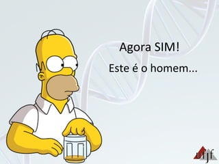 Agora	
  SIM!	
  
Este	
  é	
  o	
  homem...	
  
 