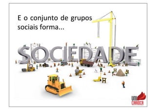 E	
  o	
  conjunto	
  de	
  grupos	
  
sociais	
  forma...	
  
 