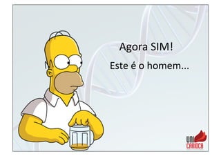 Agora	
  SIM!	
  
Este	
  é	
  o	
  homem...	
  
 