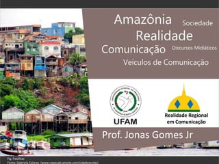 Realidade Regional
em Comunicação
Prof. Jonas Gomes Jr
Fig. Palafitas
Fonte: Gabriela Colares (www.nepecab.wixsite.com/cidadesevilas)
 