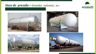 Vaso de pressão – Grandes volumes, ex :
 