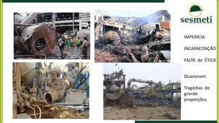 IMPERICIA
INCAPACITAÇÃO
FALTA de ÉTICA
Ocasionam
Tragédias de
grande
proporções.
 