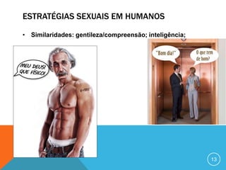 ESTRATÉGIAS SEXUAIS EM HUMANOS
• Similaridades: gentileza/compreensão; inteligência;

13

 