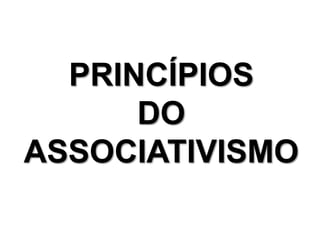 PRINCÍPIOS
DO
ASSOCIATIVISMO
 