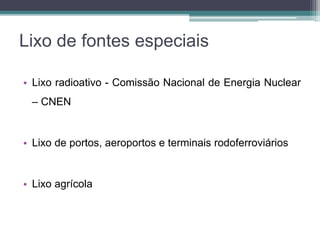 • Lixo radioativo - Comissão Nacional de Energia Nuclear
– CNEN
• Lixo de portos, aeroportos e terminais rodoferroviários
• Lixo agrícola
Lixo de fontes especiais
 