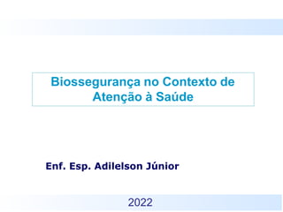 Biossegurança no Contexto de
Atenção à Saúde
Enf. Esp. Adilelson Júnior
2022
 