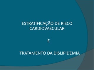 ESTRATIFICAÇÃO DE RISCO
CARDIOVASCULAR
E
TRATAMENTO DA DISLIPIDEMIA
 