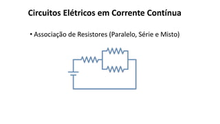 Circuitos Elétricos em Corrente Contínua
• Associação de Resistores (Paralelo, Série e Misto)
 