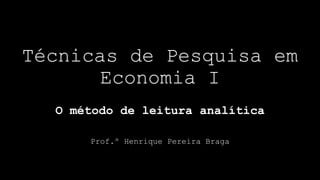 Técnicas de Pesquisa em
Economia I
Prof.º Henrique Pereira Braga
O método de leitura analítica
 