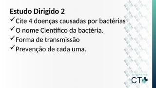 Estudo Dirigido 2
Cite 4 doenças causadas por bactérias
O nome Científico da bactéria.
Forma de transmissão
Prevenção de cada uma.
 