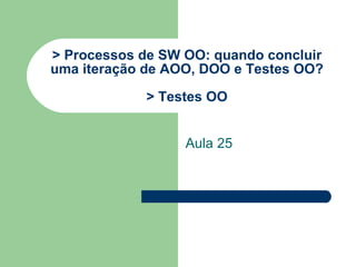 > Processos de SW OO: quando concluir uma iteração de AOO, DOO e Testes OO? > Testes OO Aula 25 
