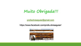 Muito Obrigada!!!
profasilviaaguiar@gmail.com
https://www.facebook.com/profa.silviaaguiar/
 