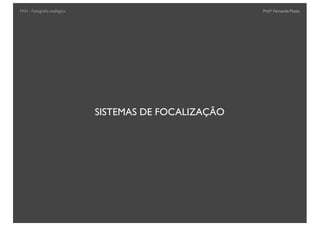 Prof.a Fernanda Pozza
SISTEMAS DE FOCALIZAÇÃO
FAN - Fotograﬁa analógica
 