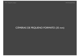 Prof.a Fernanda Pozza
CÂMERAS DE PEQUENO FORMATO (35 mm)
FAN - Fotograﬁa analógica
 