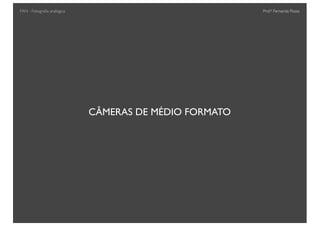 Prof.a Fernanda Pozza
CÂMERAS DE MÉDIO FORMATO
FAN - Fotograﬁa analógica
 