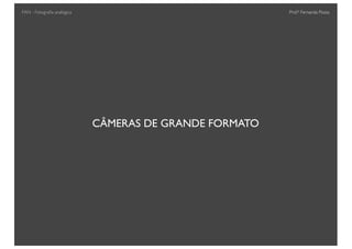Prof.a Fernanda Pozza
CÂMERAS DE GRANDE FORMATO
FAN - Fotograﬁa analógica
 