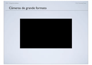 FAN - Fotograﬁa analógica Prof.a Fernanda Pozza
Câmeras de grande formato
 