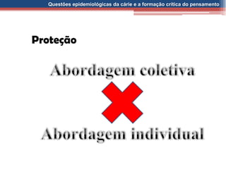 Questões epidemiológicas da cárie e a formação crítica do pensamento
Proteção
 