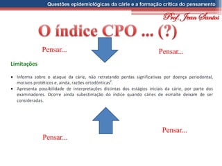 Questões epidemiológicas da cárie e a formação crítica do pensamento
Pensar...Pensar...
Pensar...
Pensar...
Prof. Jean Santos
 