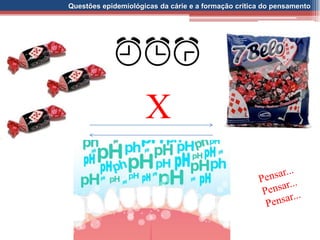 Questões epidemiológicas da cárie e a formação crítica do pensamento
X
 